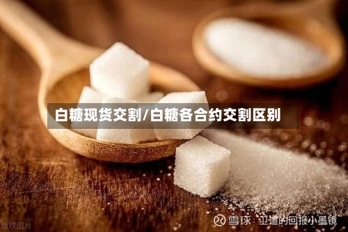 白糖现货交割/白糖各合约交割区别