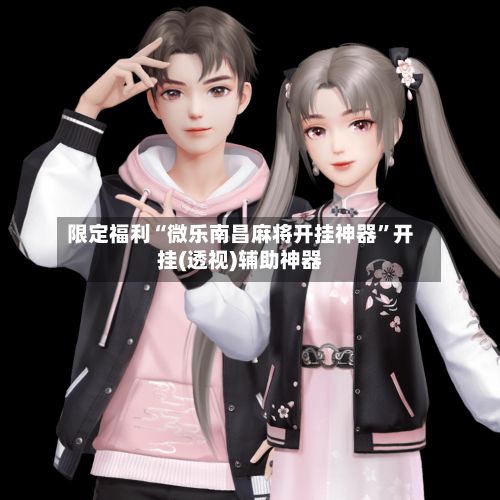 限定福利“微乐南昌麻将开挂神器”开挂(透视)辅助神器