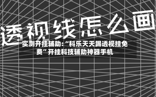 实测开挂辅助:“科乐天天踢透视挂免费”开挂科技辅助神器手机-第3张图片