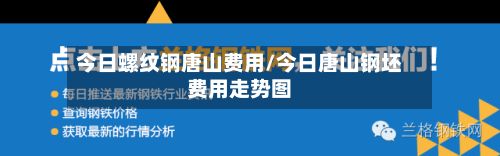 今日螺纹钢唐山费用/今日唐山钢坯费用走势图