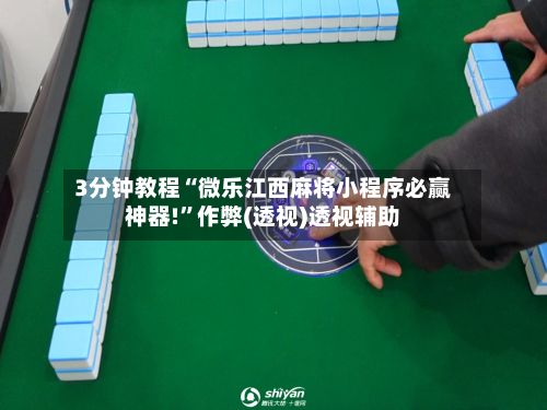 3分钟教程“微乐江西麻将小程序必赢神器!”作弊(透视)透视辅助