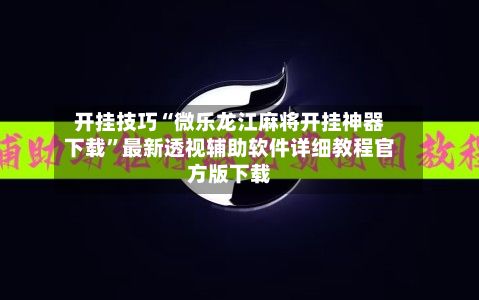 开挂技巧“微乐龙江麻将开挂神器下载”最新透视辅助软件详细教程官方版下载-第2张图片