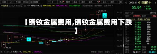 【镨钕金属费用,镨钕金属费用下跌】