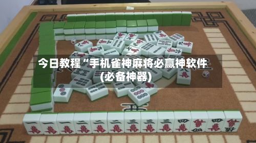 今日教程“手机雀神麻将必赢神软件(必备神器)