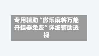 专用辅助“微乐麻将万能开挂器免费”详细辅助透视-第2张图片