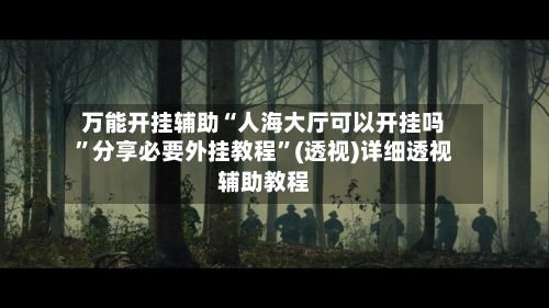 万能开挂辅助“人海大厅可以开挂吗”分享必要外挂教程”(透视)详细透视辅助教程
