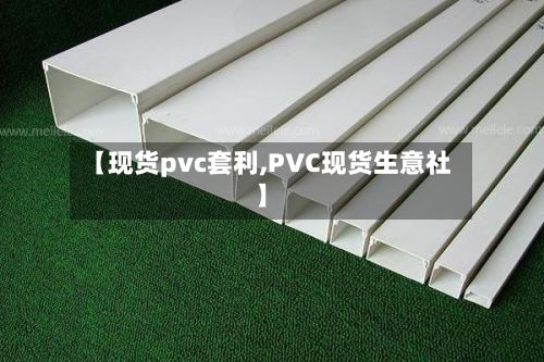 【现货pvc套利,PVC现货生意社】