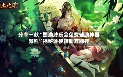 分享一款“蜀渝牌乐会免费辅助神器教程”揭秘透视辅助万能挂-第2张图片