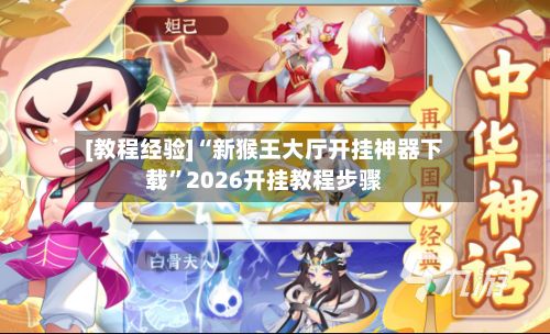 [教程经验]“新猴王大厅开挂神器下载”2026开挂教程步骤