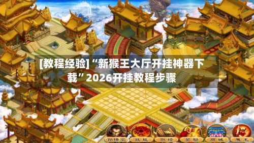[教程经验]“新猴王大厅开挂神器下载	”2026开挂教程步骤-第2张图片