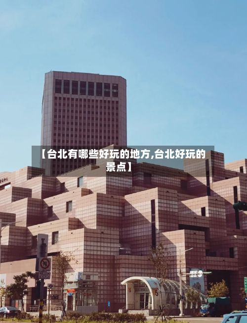 【台北有哪些好玩的地方,台北好玩的景点】