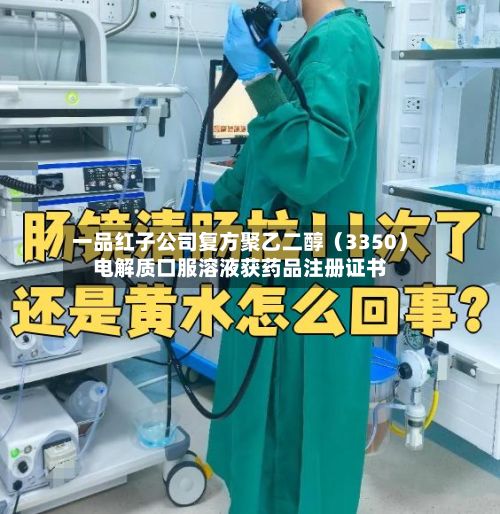 一品红子公司复方聚乙二醇（3350）电解质口服溶液获药品注册证书