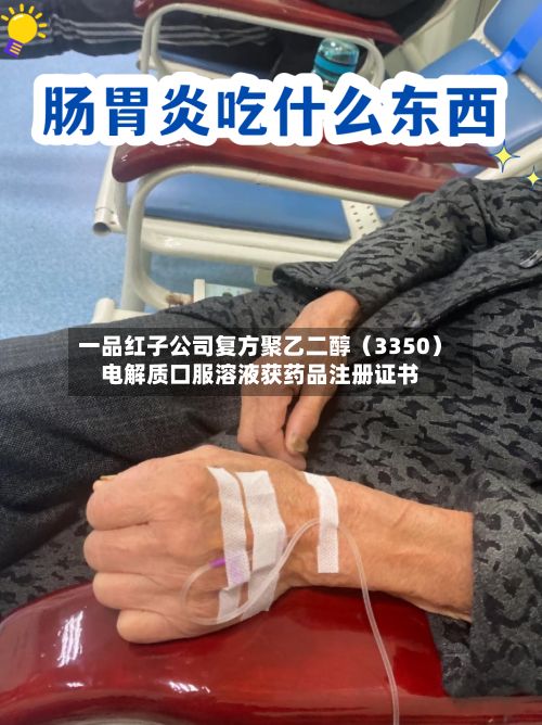一品红子公司复方聚乙二醇(3350)电解质口服溶液获药品注册证书-第2张图片