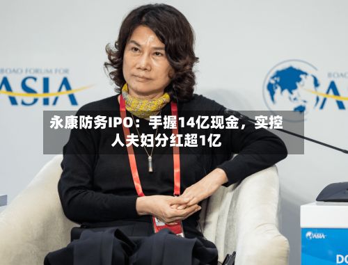 永康防务IPO：手握14亿现金，实控人夫妇分红超1亿-第3张图片