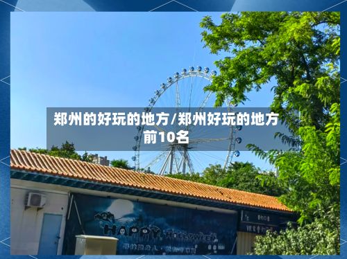 郑州的好玩的地方/郑州好玩的地方前10名-第3张图片