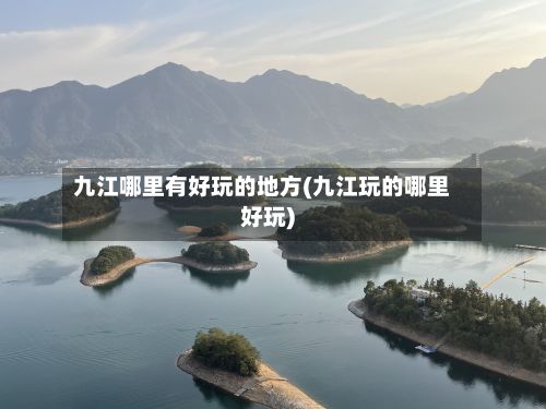 九江哪里有好玩的地方(九江玩的哪里好玩)