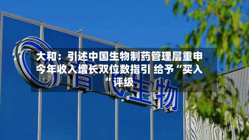 大和：引述中国生物制药管理层重申今年收入增长双位数指引 给予“买入”评级-第1张图片