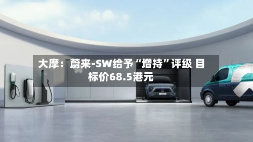 大摩：蔚来-SW给予“增持	”评级 目标价68.5港元-第1张图片