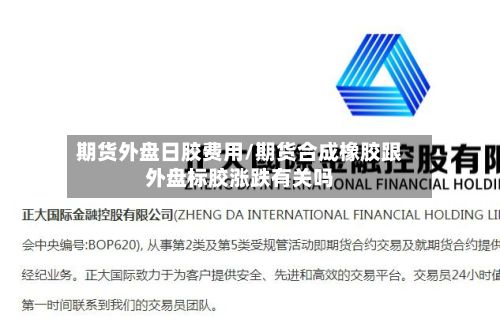 期货外盘日胶费用/期货合成橡胶跟外盘标胶涨跌有关吗