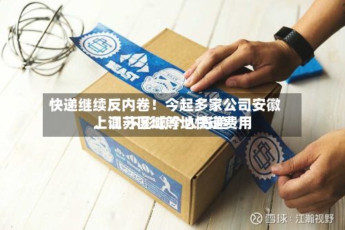 快递继续反内卷！今起多家公司安徽、江苏区域等地快递费用上调 不影响个人寄递-第3张图片
