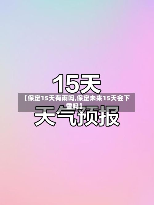 【保定15天有雨吗,保定未来15天会下雪吗】-第3张图片