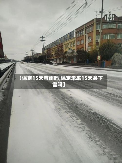 【保定15天有雨吗,保定未来15天会下雪吗】-第2张图片