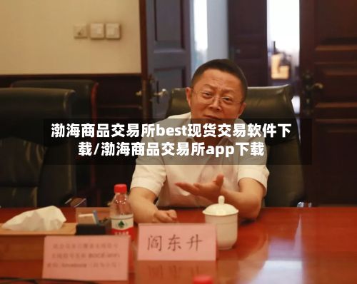 渤海商品交易所best现货交易软件下载/渤海商品交易所app下载