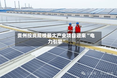 贵州投资规模最大产业项目迎来“电力引擎”