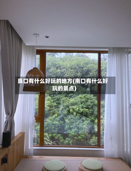 良口有什么好玩的地方(南口有什么好玩的景点)-第3张图片