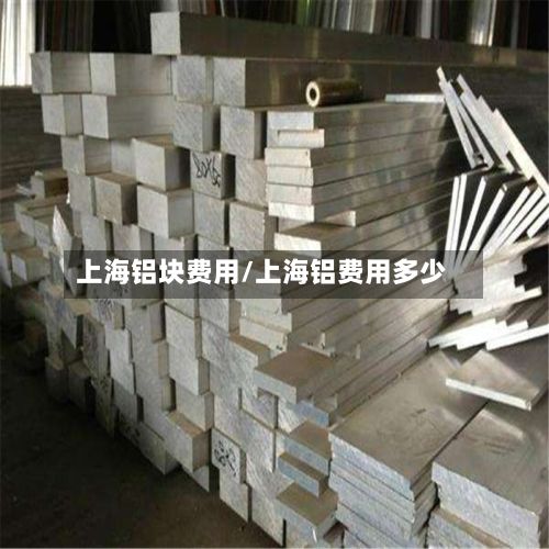 上海铝块费用/上海铝费用多少-第2张图片
