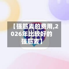 【强筋麦的费用,2026年比较好的强筋麦】-第2张图片