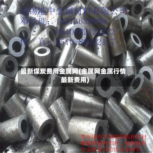 最新煤炭费用金属网(金属网金属行情最新费用)