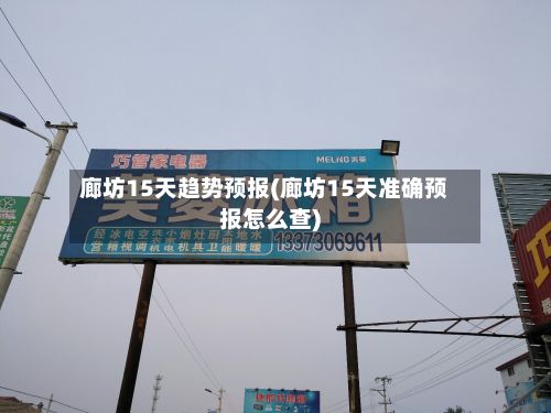 廊坊15天趋势预报(廊坊15天准确预报怎么查)