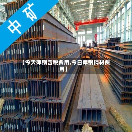 【今天萍钢含税费用,今日萍钢钢材费用】