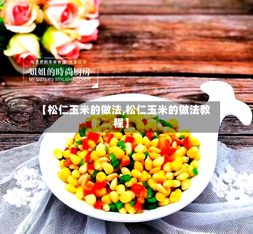 【松仁玉米的做法,松仁玉米的做法教程】-第2张图片