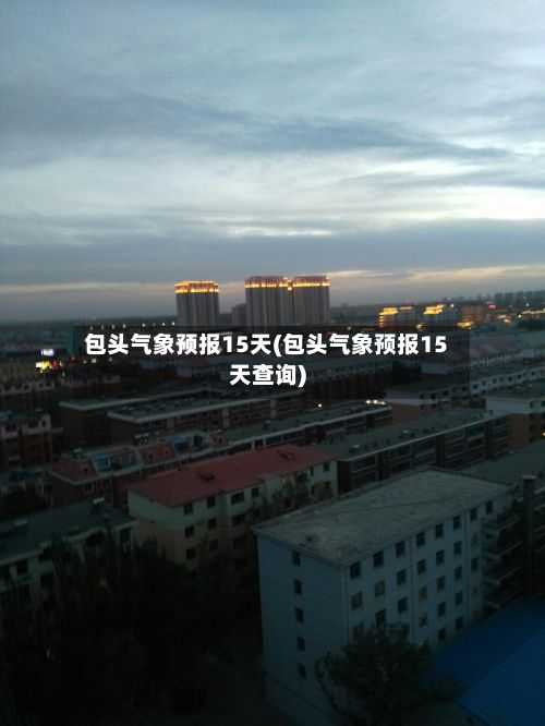 包头气象预报15天(包头气象预报15天查询)
