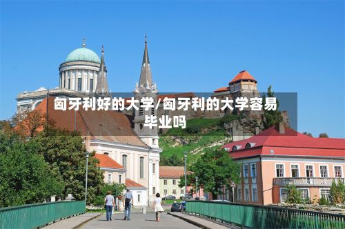 匈牙利好的大学/匈牙利的大学容易毕业吗-第2张图片
