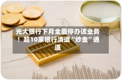 光大银行下月全面停办该业务！超10家银行清退“炒金	”通道-第3张图片