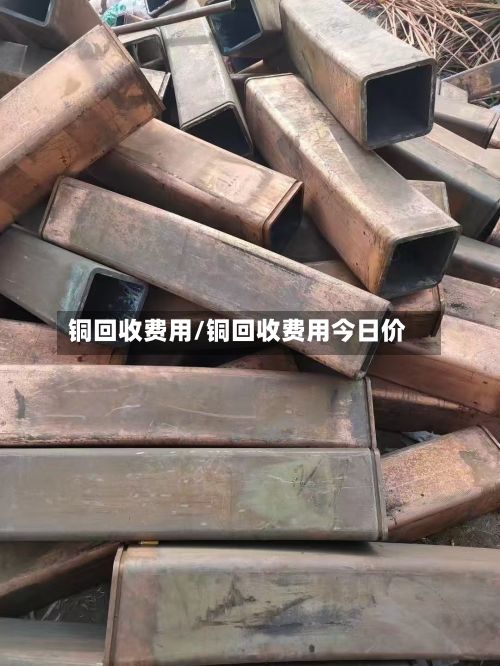 铜回收费用/铜回收费用今日价-第2张图片