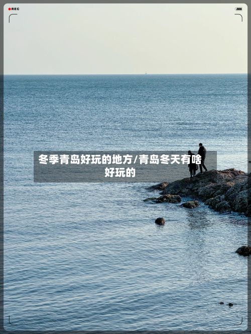 冬季青岛好玩的地方/青岛冬天有啥好玩的