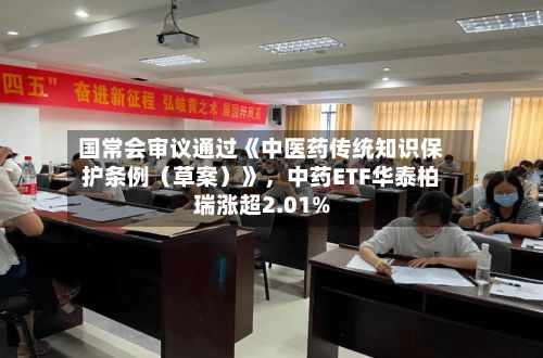 国常会审议通过《中医药传统知识保护条例（草案）》，中药ETF华泰柏瑞涨超2.01%-第2张图片