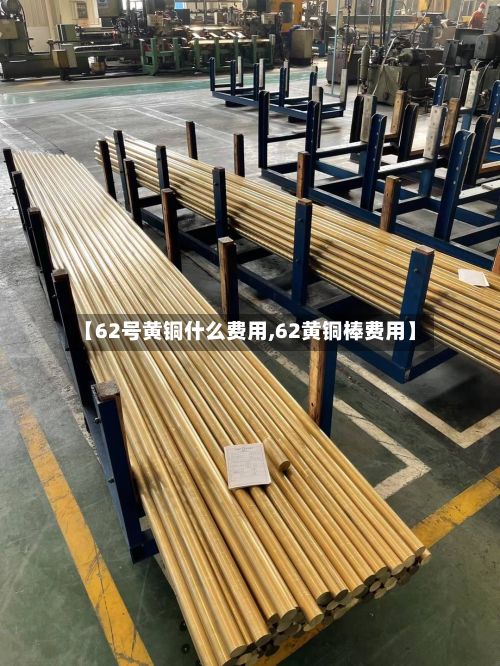 【62号黄铜什么费用,62黄铜棒费用】-第3张图片