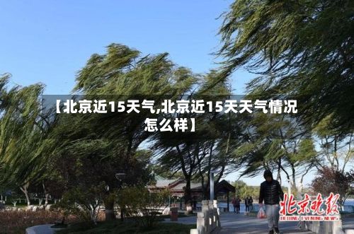 【北京近15天气,北京近15天天气情况怎么样】-第2张图片