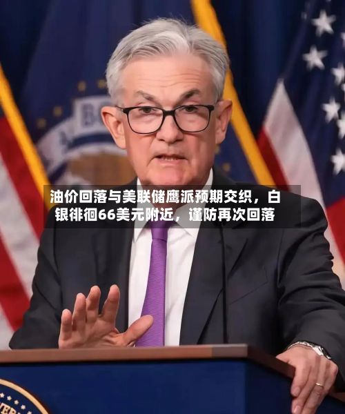 油价回落与美联储鹰派预期交织，白银徘徊66美元附近，谨防再次回落-第2张图片