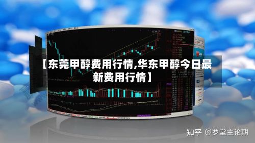 【东莞甲醇费用行情,华东甲醇今日最新费用行情】-第3张图片