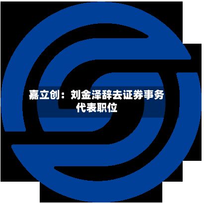 嘉立创：刘金泽辞去证券事务代表职位-第2张图片