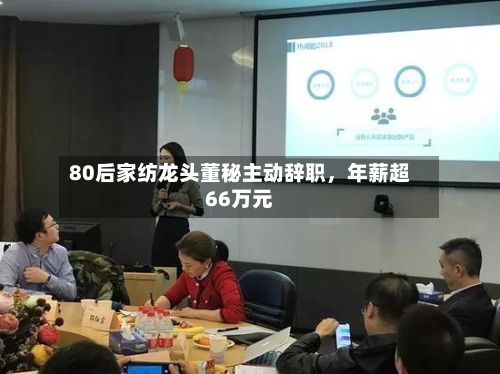 80后家纺龙头董秘主动辞职	，年薪超66万元-第3张图片
