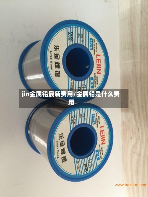 jin金属铅最新费用/金属铅是什么费用-第3张图片