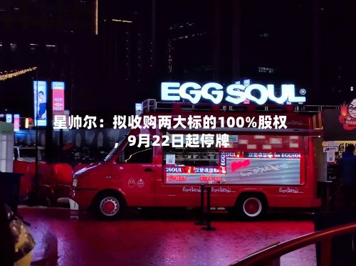 星帅尔：拟收购两大标的100%股权，9月22日起停牌-第2张图片