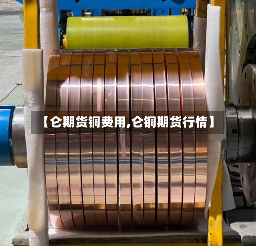 【仑期货铜费用,仑铜期货行情】